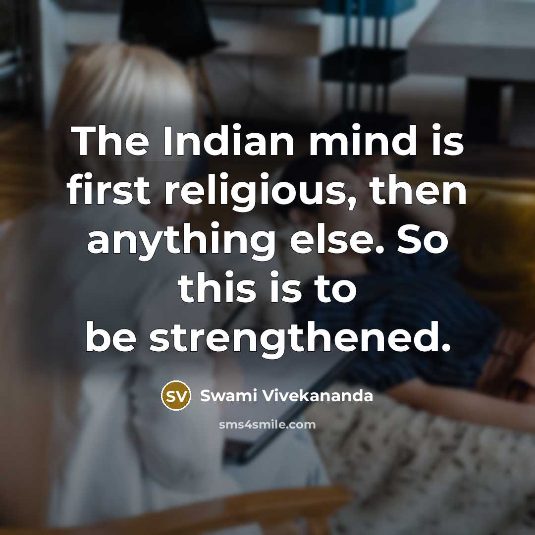 “The Indian mind is first religious, then anything else. So this is to be strengthened.” quote by Swami Vivekananda