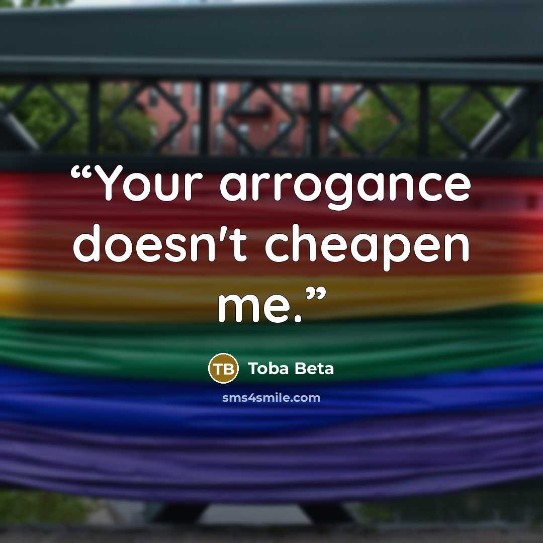 “Your arrogance doesn't cheapen me.” quote by Toba Beta