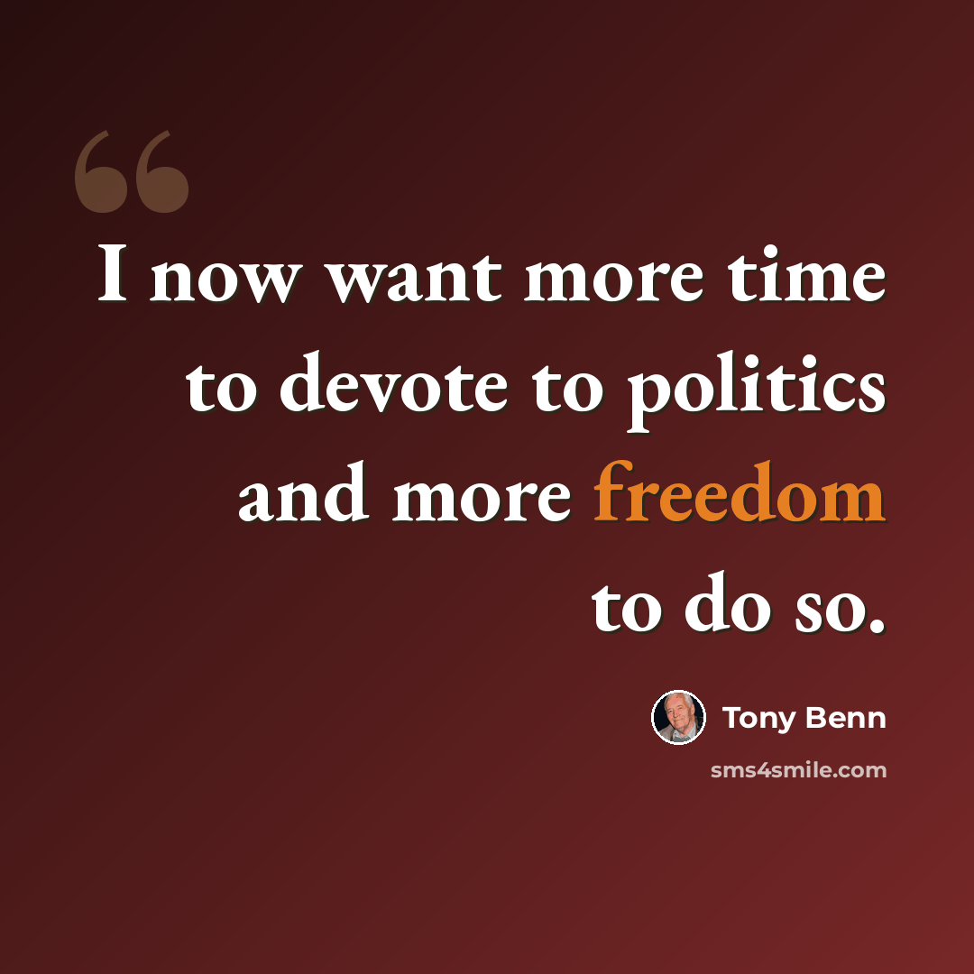 “I now want more time to devote to politics and more freedom to do so.” quote by Tony Benn