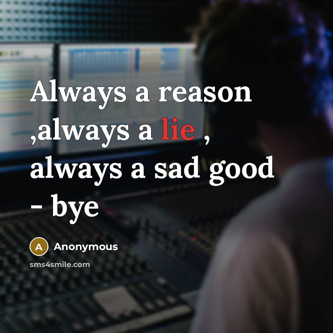 “Always a reason ,always a lie , always a sad good - bye” quote by Anonymous