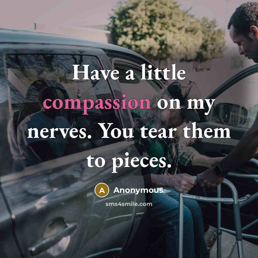 “Have a little compassion on my nerves. You tear them to pieces.” quote by Anonymous