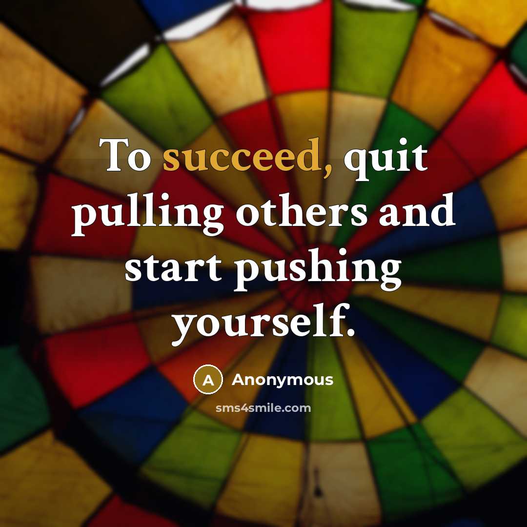 “To succeed, quit pulling others and start pushing yourself.” quote by Anonymous