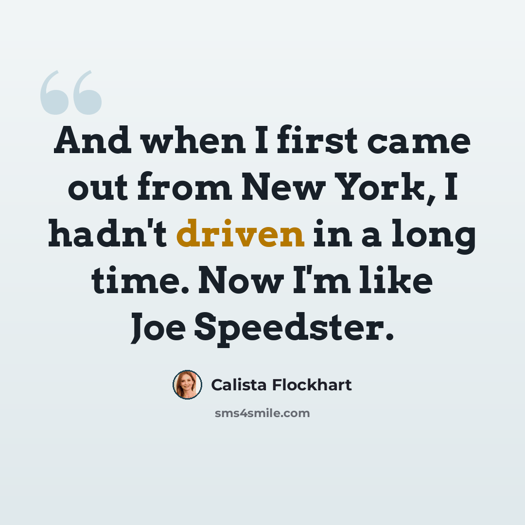 “And when I first came out from New York, I hadn't driven in a long time. Now I'm like Joe Speedster.” quote by Calista Flockhart