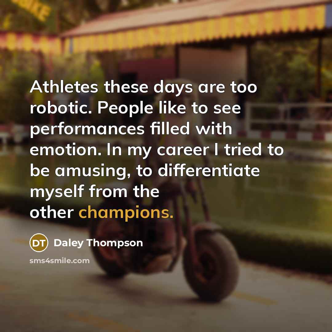 “Athletes these days are too robotic. People like to see performances filled with emotion. In my career I tried to be amusing, to differentiate myself from the other champions.” quote by Daley Thompson