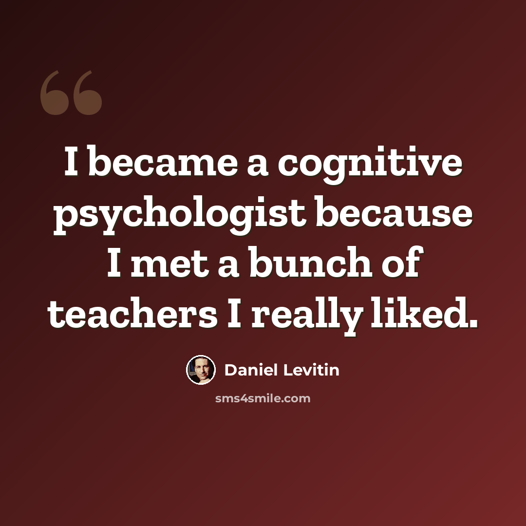 “I became a cognitive psychologist because I met a bunch of teachers I really liked.” quote by Daniel Levitin