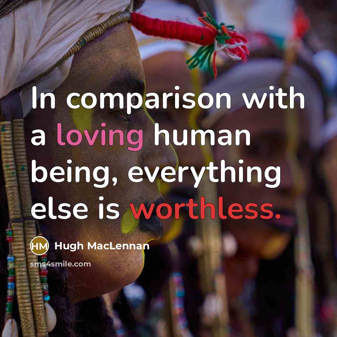 “In comparison with a loving human being, everything else is worthless.” quote by Hugh MacLennan