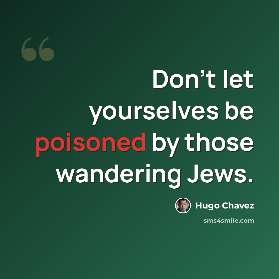 “Don’t let yourselves be poisoned by those wandering Jews.” quote by Hugo Chavez