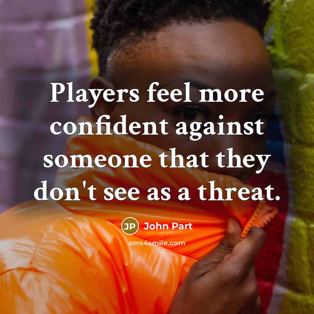 “Players feel more confident against someone that they don't see as a threat.” quote by John Part