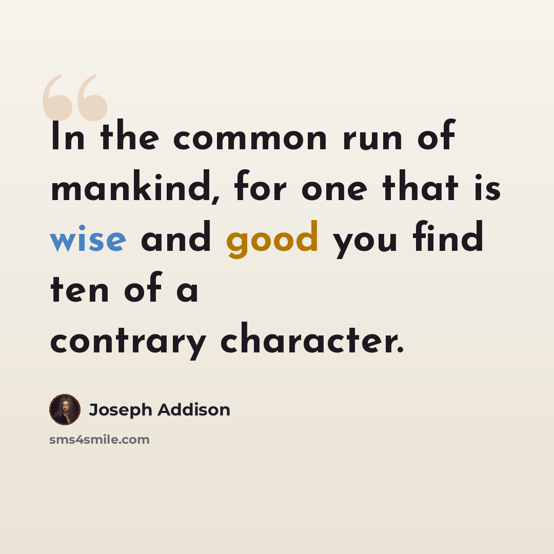 “In the common run of mankind, for one that is wise and good you find ten of a contrary character.” quote by Joseph Addison