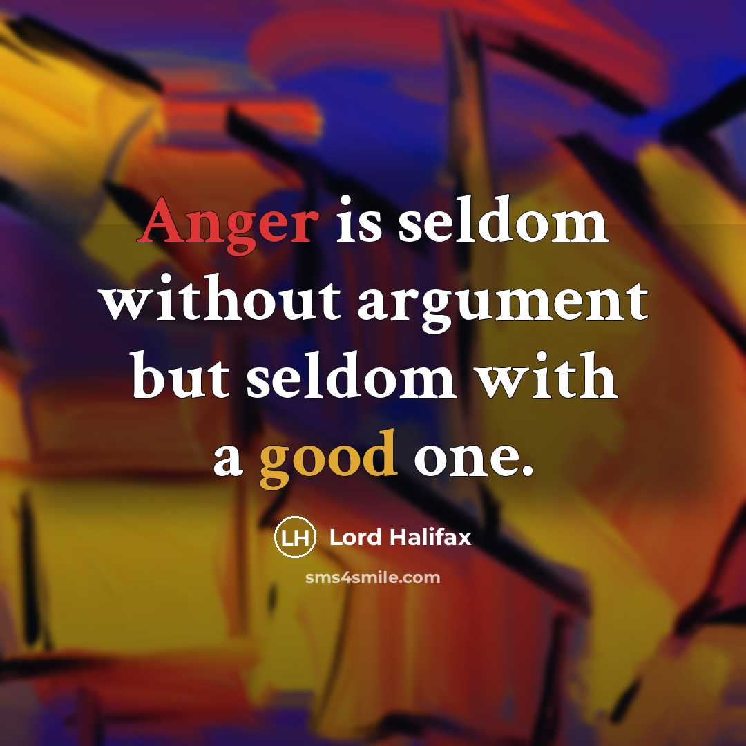 “Anger is seldom without argument but seldom with a good one.” quote by Lord Halifax