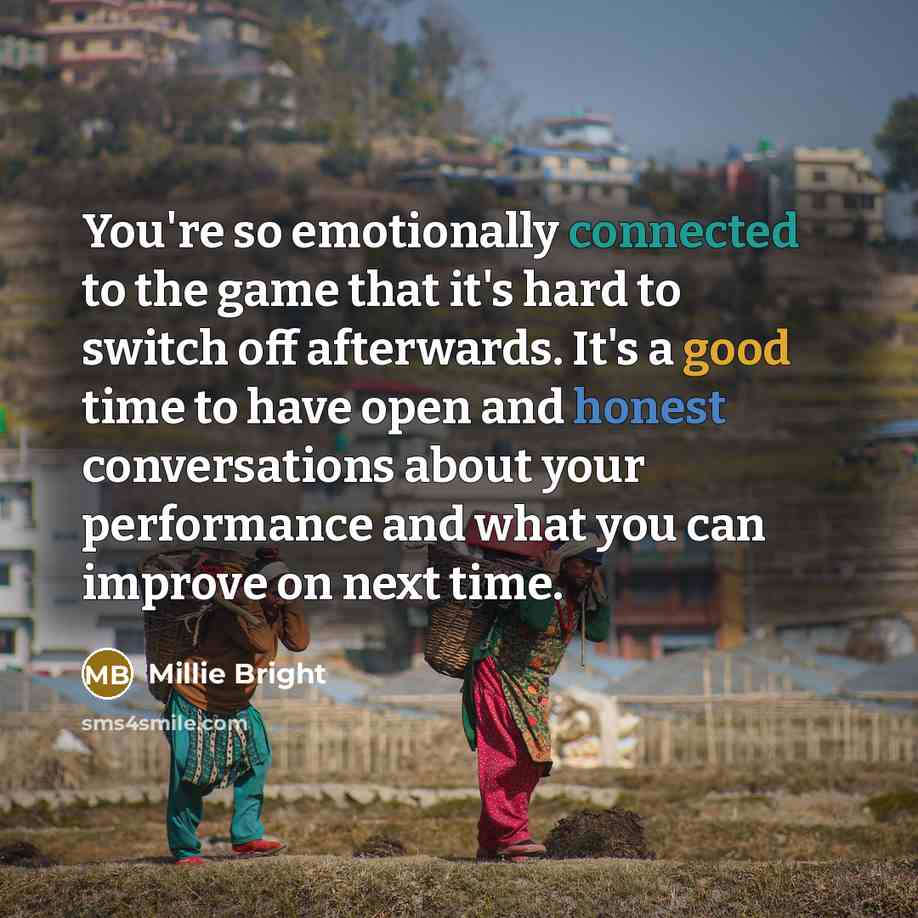 “You're so emotionally connected to the game that it's hard to switch off afterwards. It's a good time to have open and honest conversations about your performance and what you can improve on next time.” quote by Millie Bright