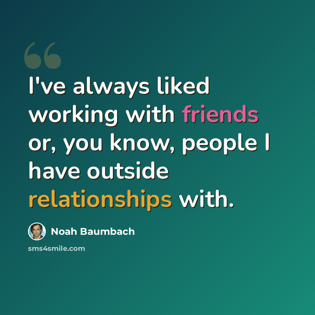 “I've always liked working with friends or, you know, people I have outside relationships with.” quote by Noah Baumbach