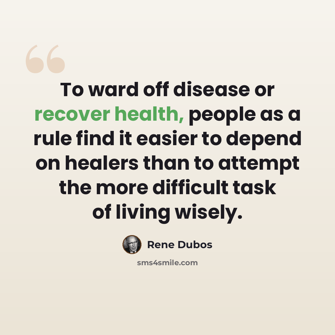 “To ward off disease or recover health, people as a rule find it easier to depend on healers than to attempt the more difficult task of living wisely.” quote by Rene Dubos