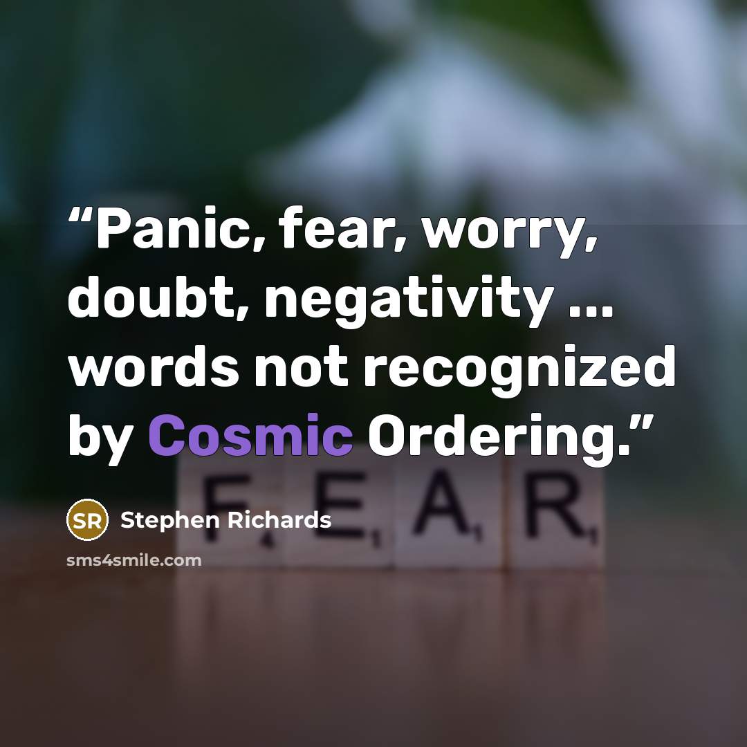 “Panic, fear, worry, doubt, negativity ... words not recognized by Cosmic Ordering.” quote by Stephen Richards