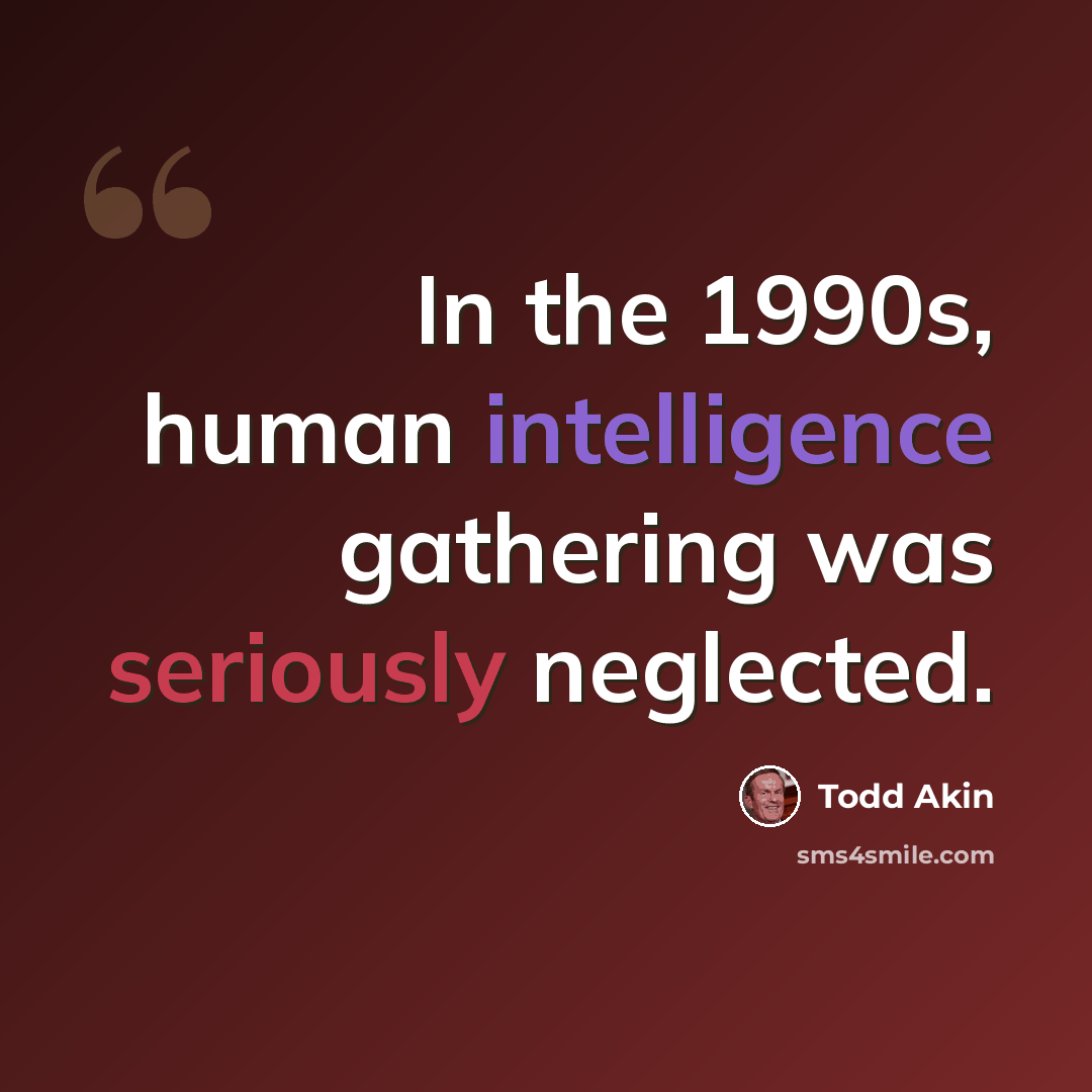 “In the 1990s, human intelligence gathering was seriously neglected.” quote by Todd Akin