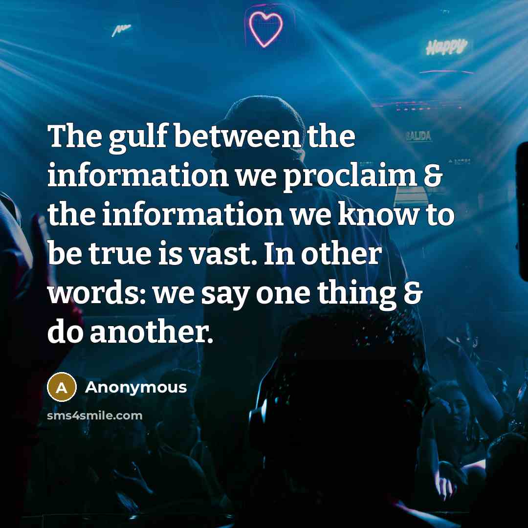 “The gulf between the information we proclaim & the information we know to be true is vast. In other words: we say one thing & do another.” quote by Anonymous