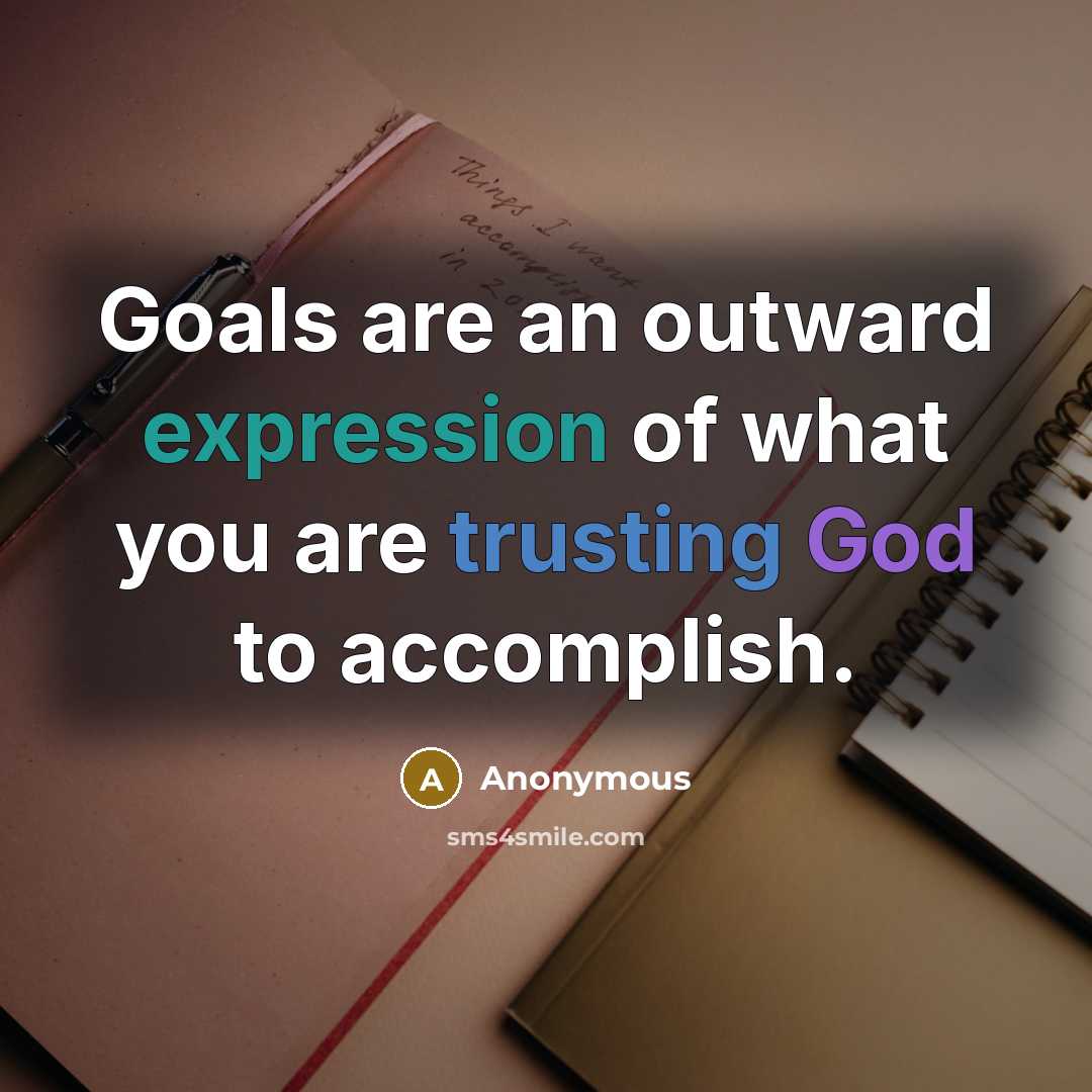 “Goals are an outward expression of what you are trusting God to accomplish.” quote by Anonymous