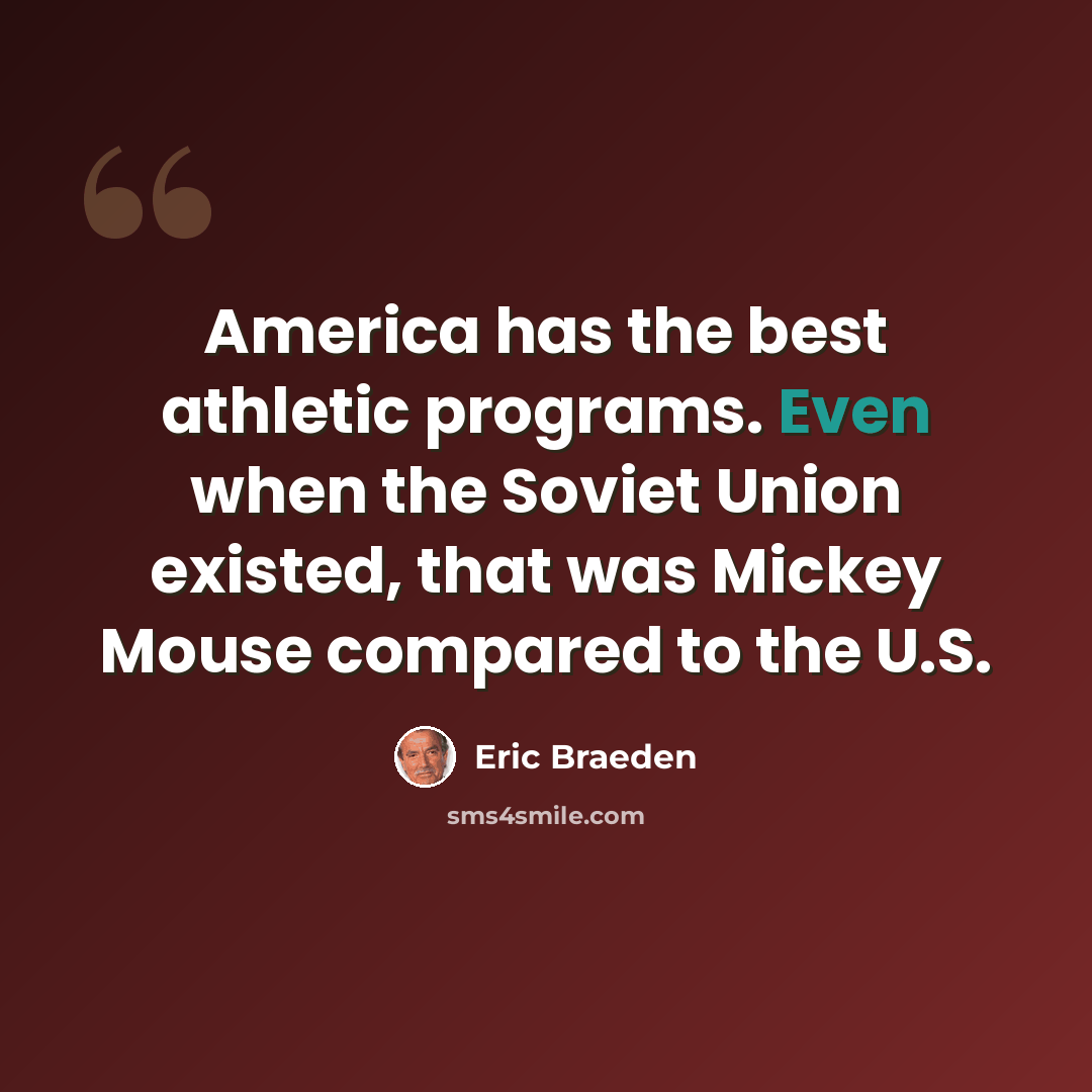 “America has the best athletic programs. Even when the Soviet Union existed, that was Mickey Mouse compared to the U.S.” quote by Eric Braeden