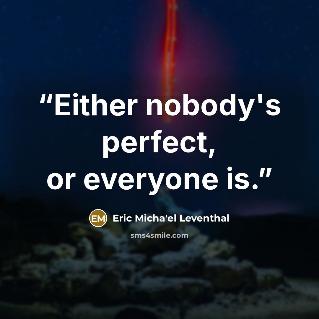 “Either nobody's perfect, or everyone is.” quote by Eric Micha'el Leventhal
