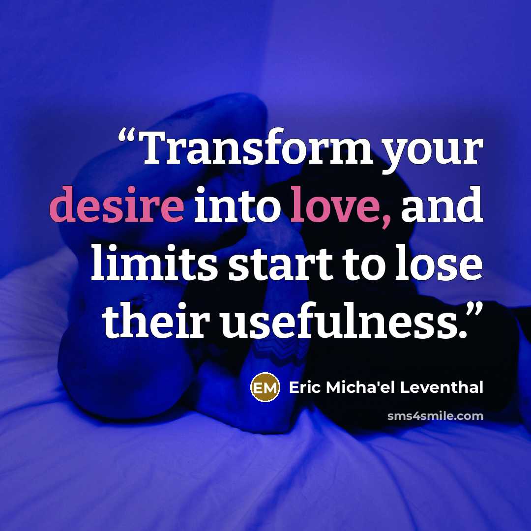 “Transform your desire into love, and limits start to lose their usefulness.” quote by Eric Micha'el Leventhal