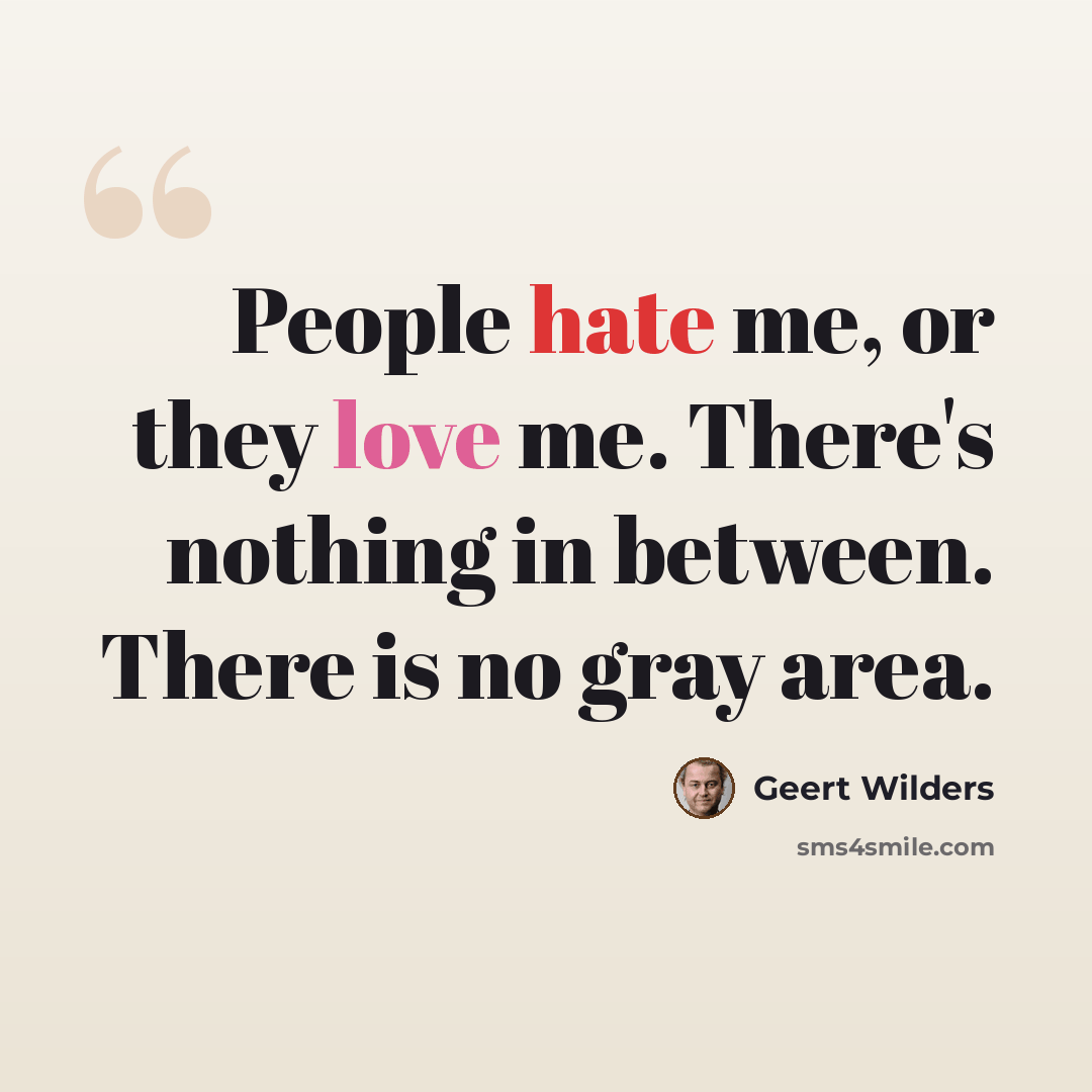 “People hate me, or they love me. There's nothing in between. There is no gray area.” quote by Geert Wilders