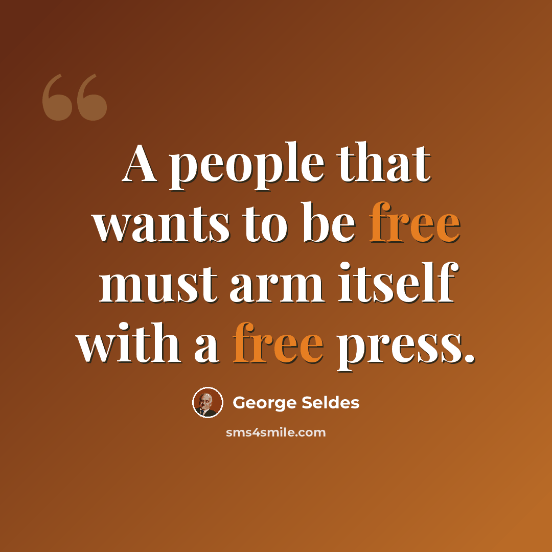“A people that wants to be free must arm itself with a free press.” quote by George Seldes