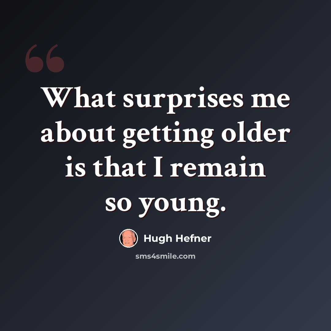 “What surprises me about getting older is that I remain so young.” quote by Hugh Hefner