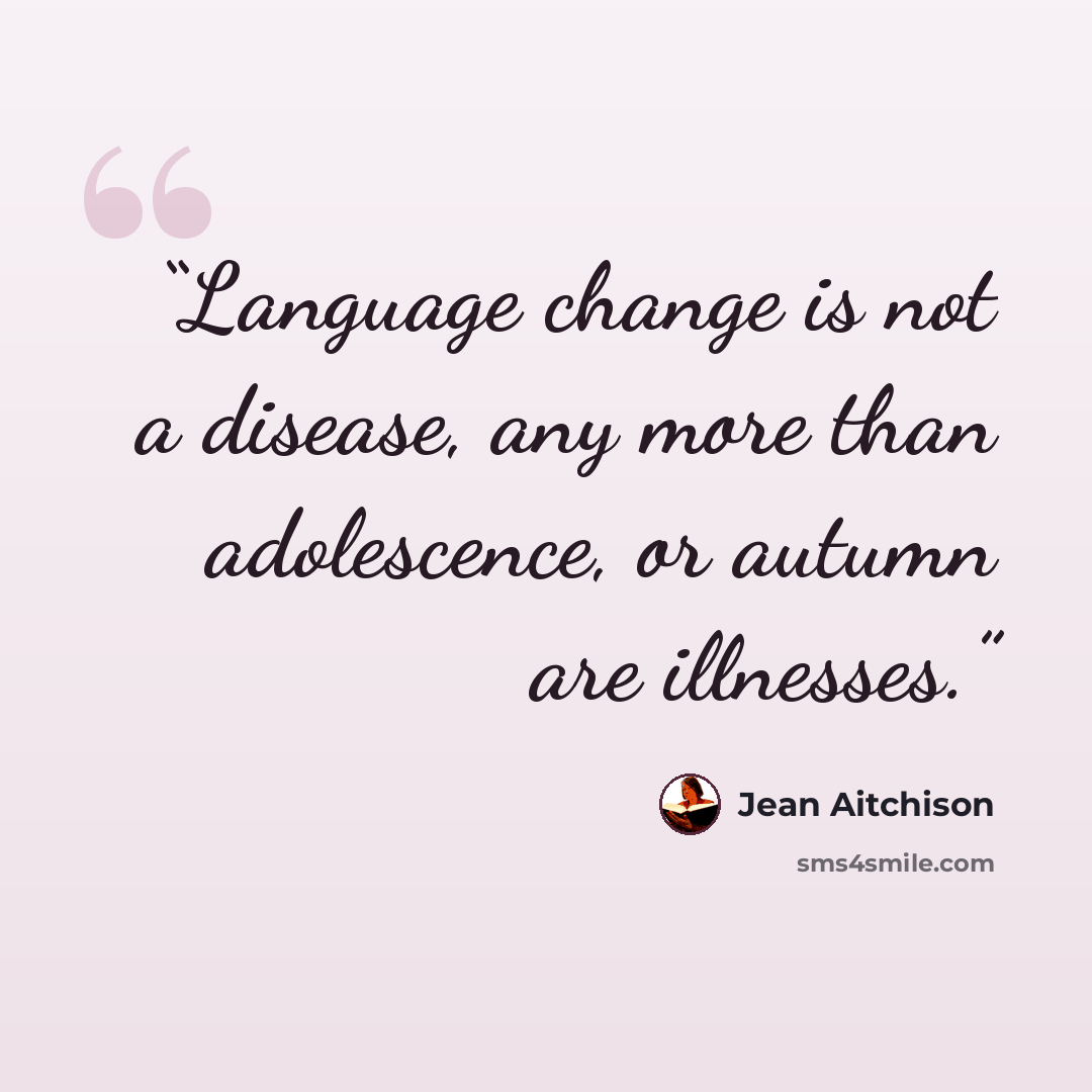 “Language change is not a disease, any more than adolescence, or autumn are illnesses.” quote by Jean Aitchison