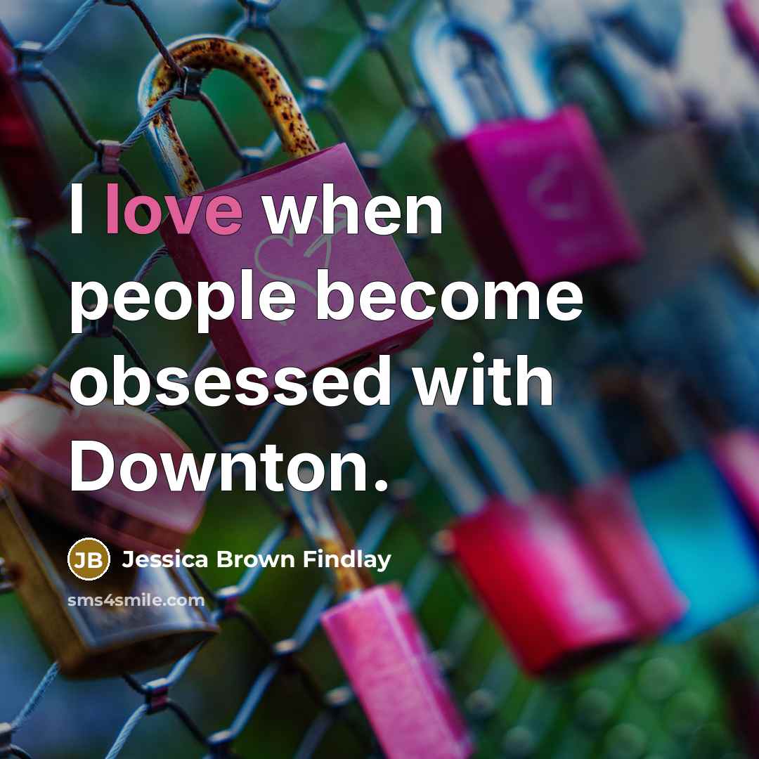 “I love when people become obsessed with Downton.” quote by Jessica Brown Findlay