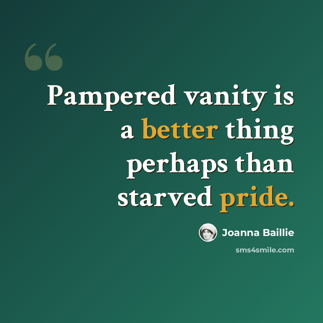 “Pampered vanity is a better thing perhaps than starved pride.” quote by Joanna Baillie