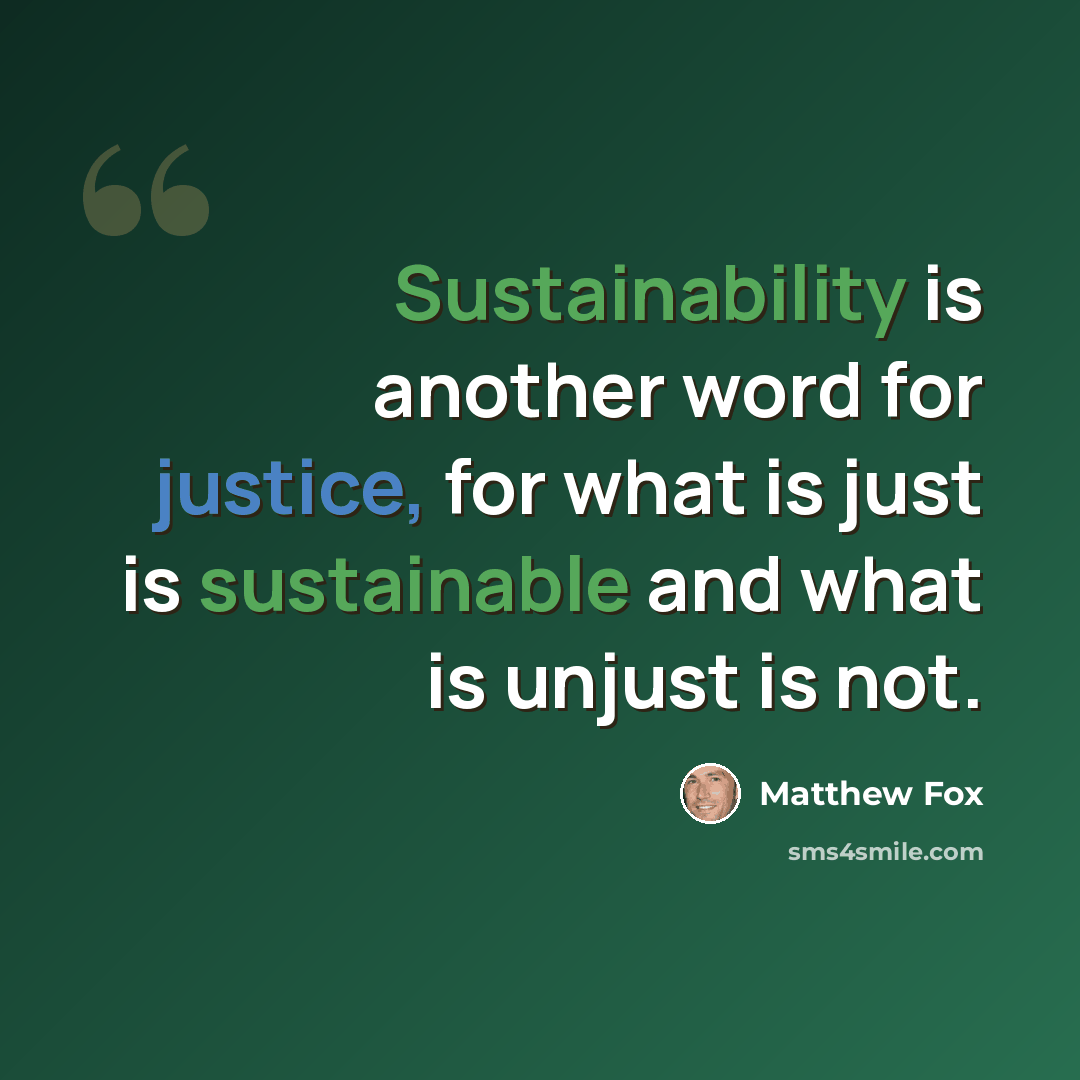 “Sustainability is another word for justice, for what is just is sustainable and what is unjust is not.” quote by Matthew Fox