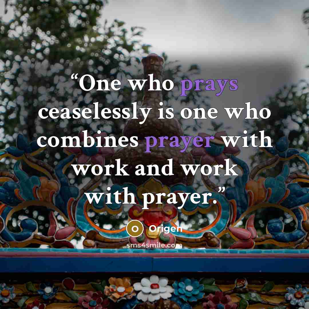 “One who prays ceaselessly is one who combines prayer with work and work with prayer.” quote by Origen