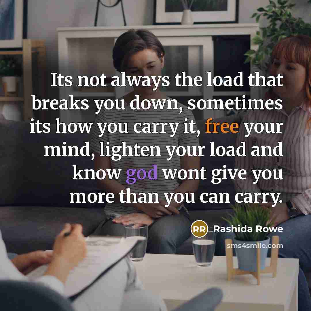 “Its not always the load that breaks you down, sometimes its how you carry it, free your mind, lighten your load and know god wont give you more than you can carry.” quote by Rashida Rowe