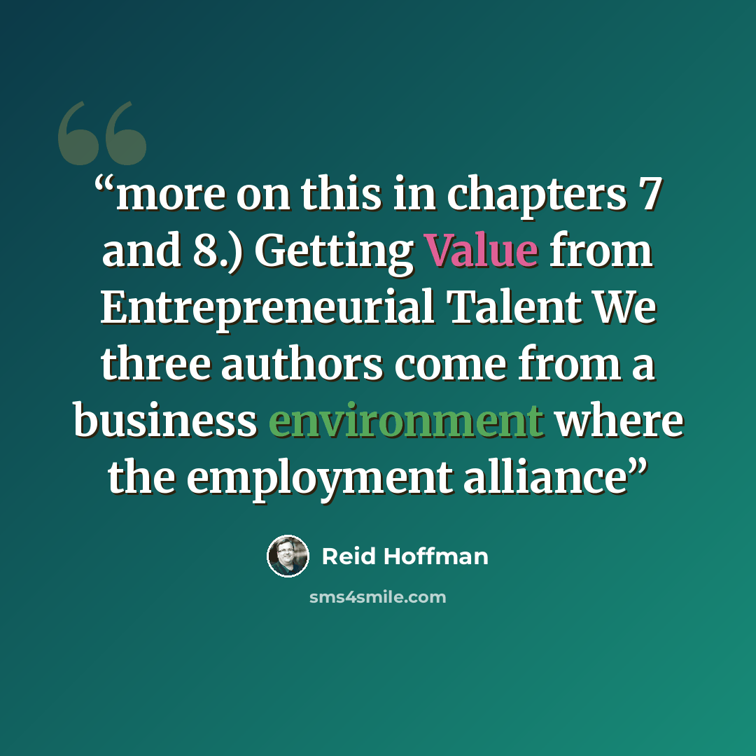 “more on this in chapters 7 and 8.) Getting Value from Entrepreneurial Talent We three authors come from a business environment where the employment alliance” quote by Reid Hoffman