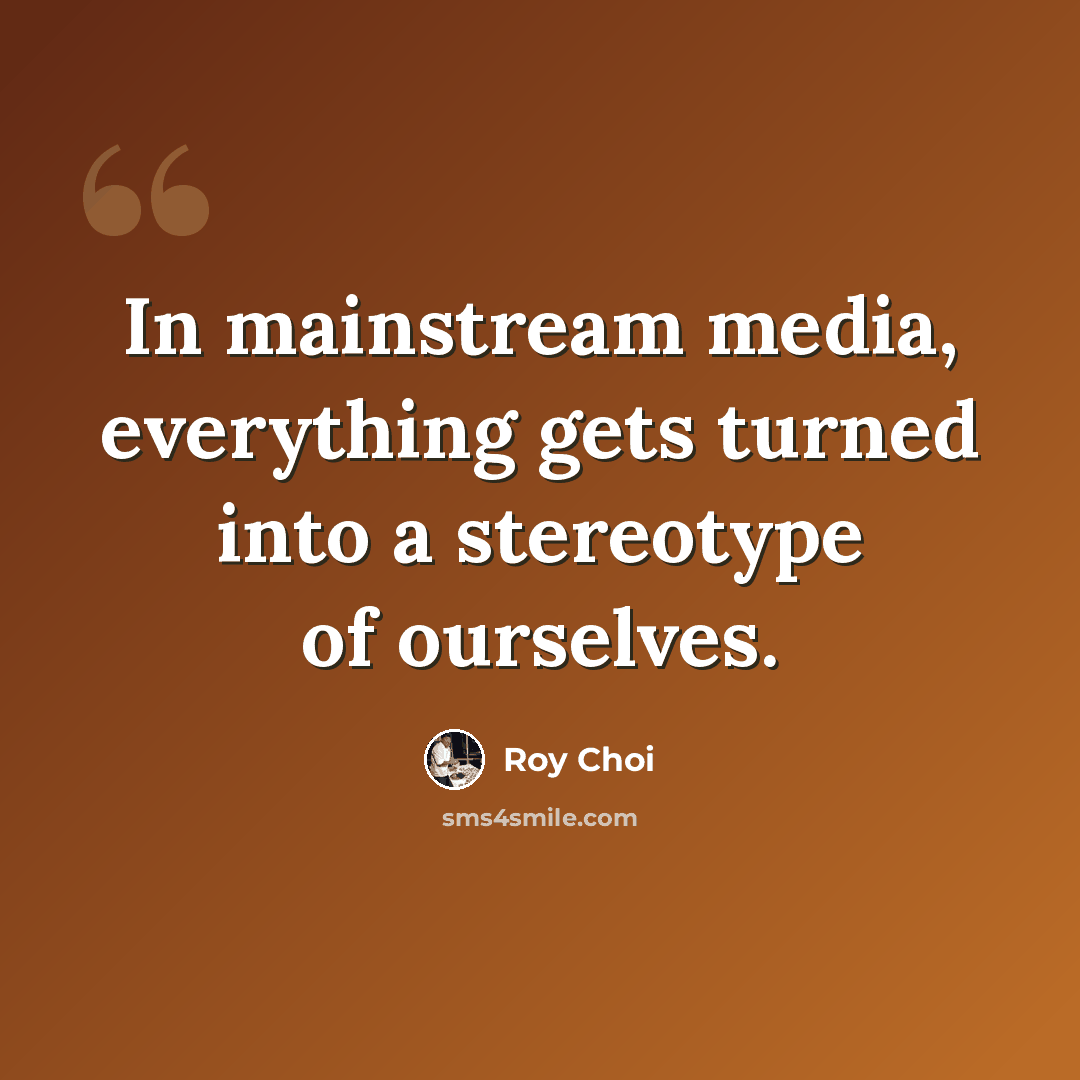 “In mainstream media, everything gets turned into a stereotype of ourselves.” quote by Roy Choi