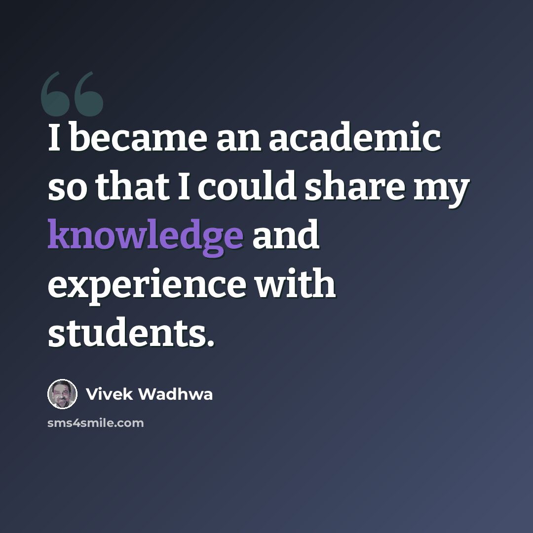 “I became an academic so that I could share my knowledge and experience with students.” quote by Vivek Wadhwa