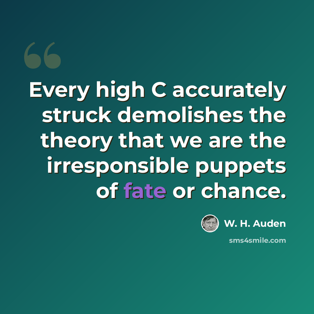 “Every high C accurately struck demolishes the theory that we are the irresponsible puppets of fate or chance.” quote by W. H. Auden