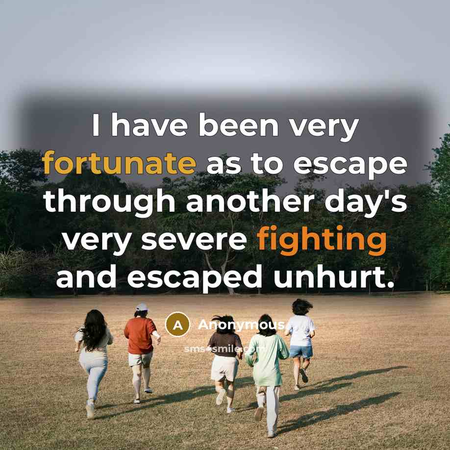 “I have been very fortunate as to escape through another day's very severe fighting and escaped unhurt.” quote by Anonymous