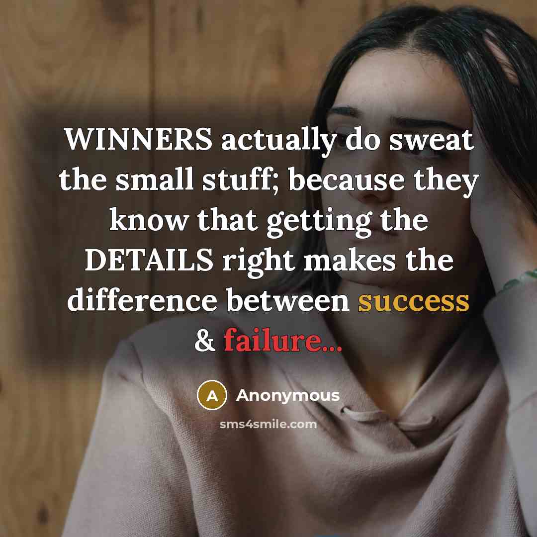 “WINNERS actually do sweat the small stuff; because they know that getting the DETAILS right makes the difference between success & failure...” quote by Anonymous