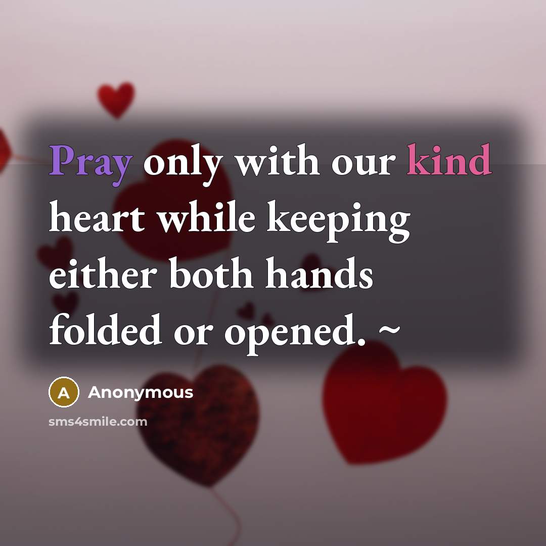 “Pray only with our kind heart while keeping either both hands folded or opened. ~” quote by Anonymous
