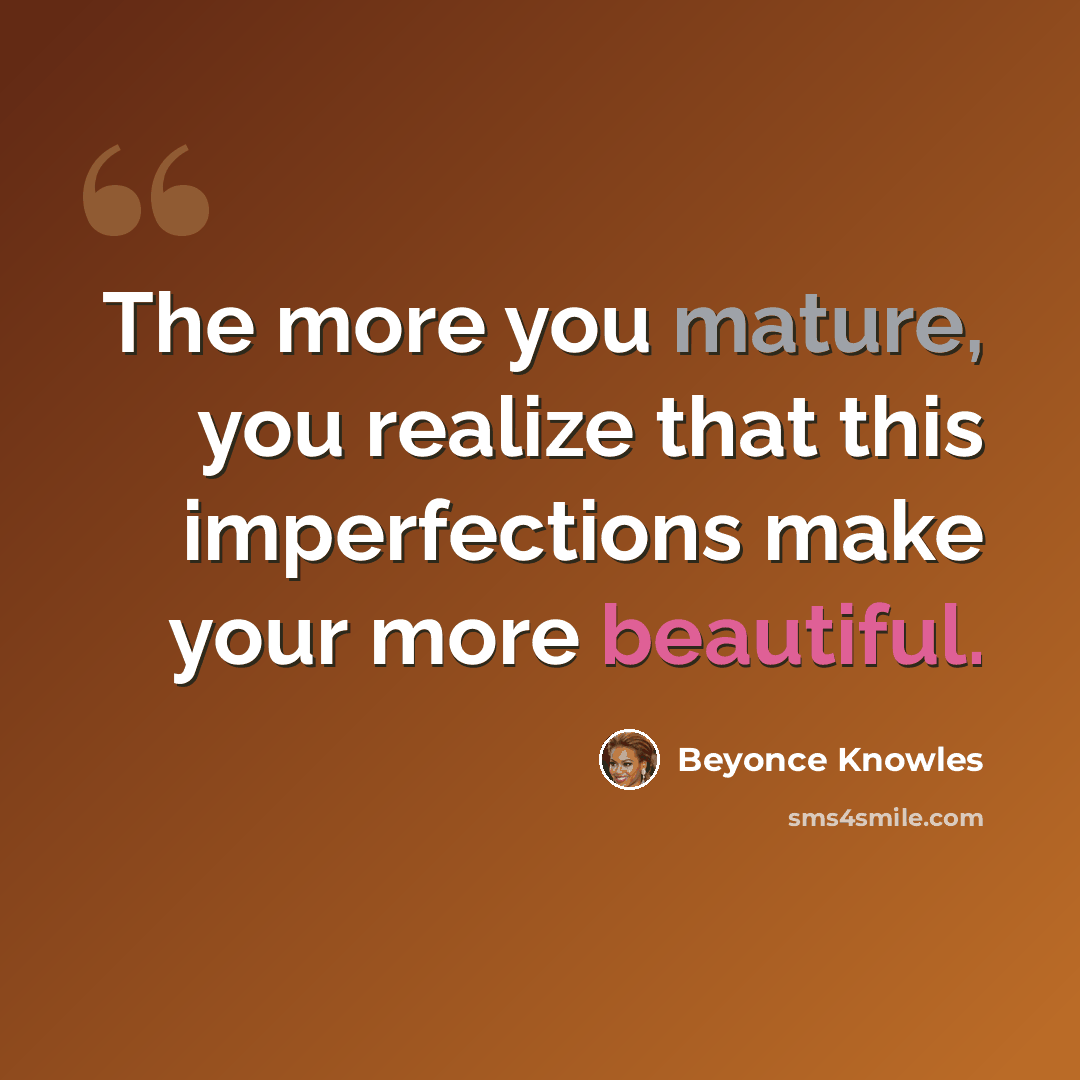 “The more you mature, you realize that this imperfections make your more beautiful.” quote by Beyonce Knowles