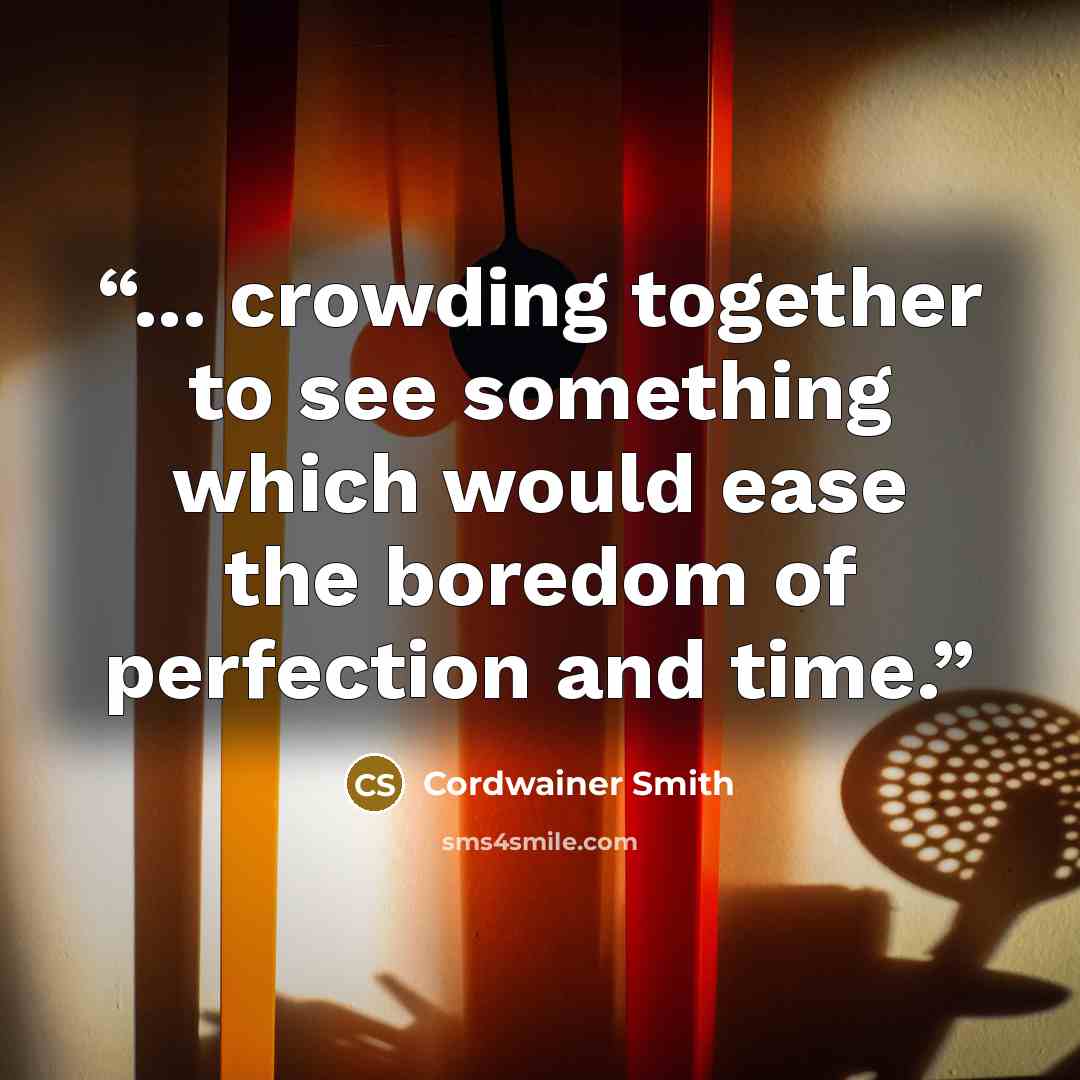 “... crowding together to see something which would ease the boredom of perfection and time.” quote by Cordwainer Smith