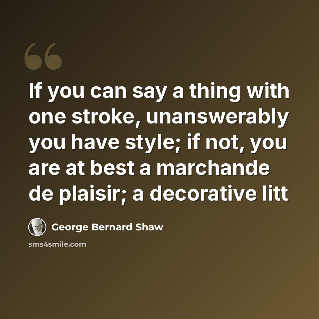 “If you can say a thing with one stroke, unanswerably you have style; if not, you are at best a marchande de plaisir; a decorative litt” quote by George Bernard Shaw