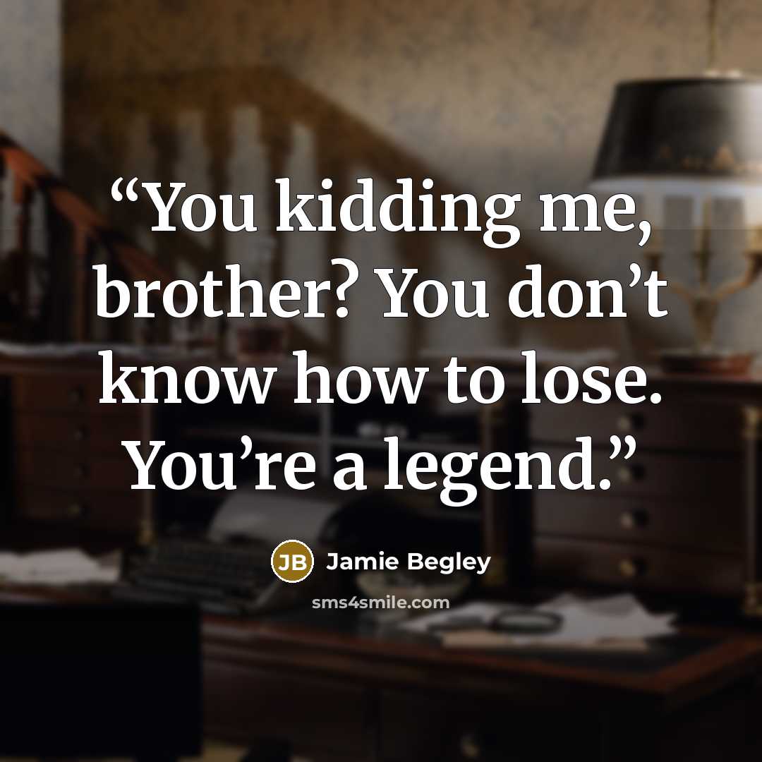 “You kidding me, brother? You don’t know how to lose. You’re a legend.” quote by Jamie Begley