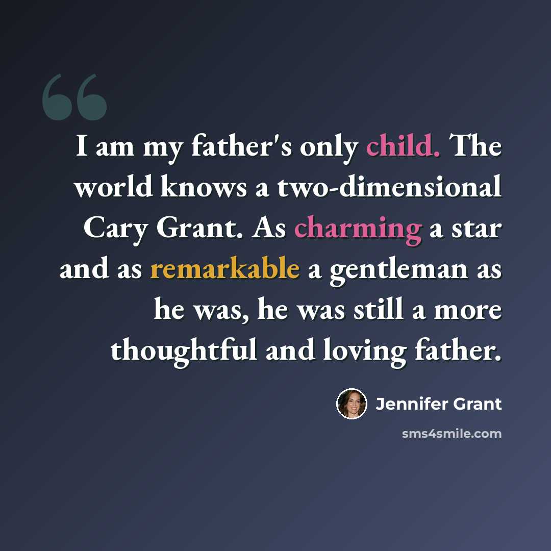 “I am my father's only child. The world knows a two-dimensional Cary Grant. As charming a star and as remarkable a gentleman as he was, he was still a more thoughtful and loving father.” quote by Jennifer Grant