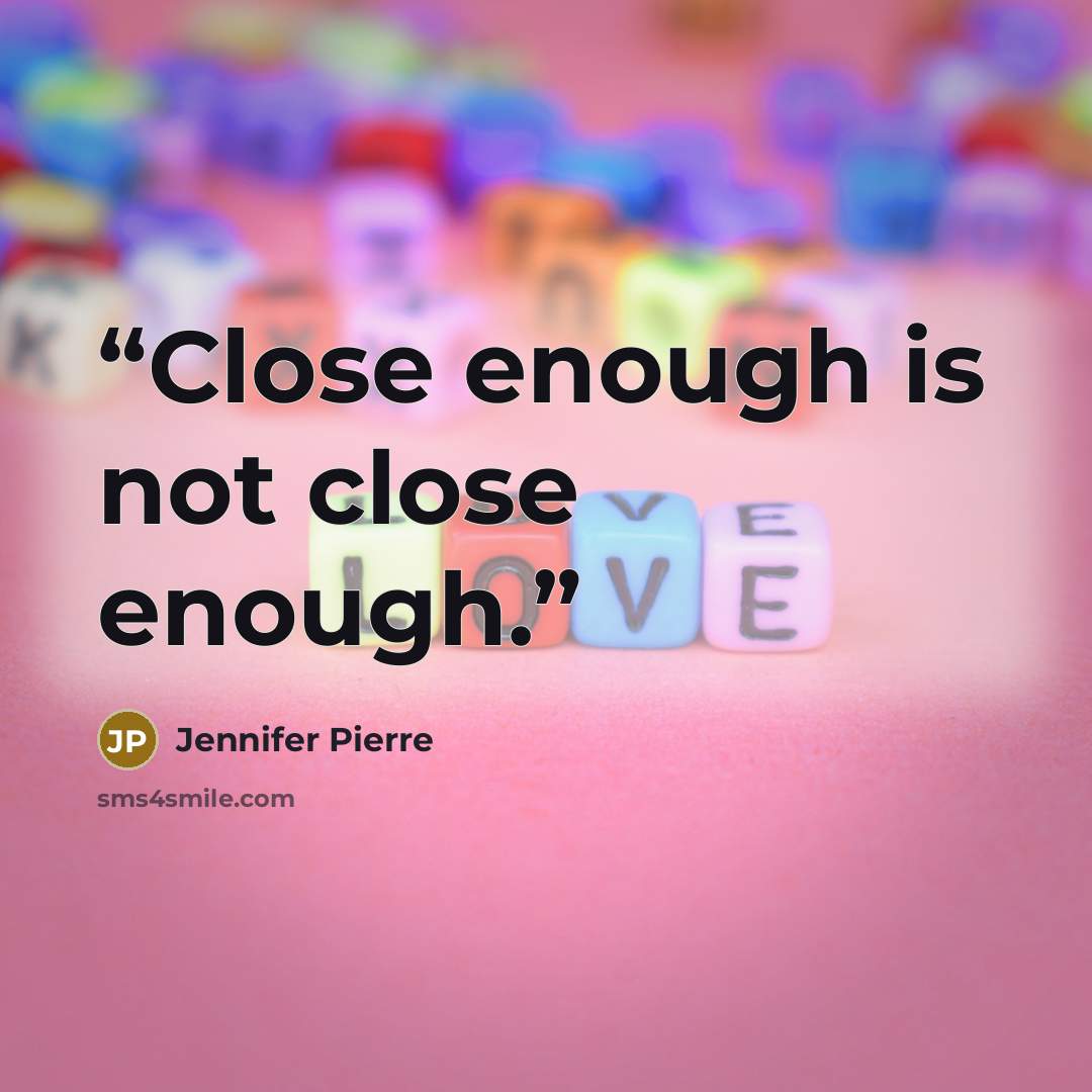 “Close enough is not close enough.” quote by Jennifer Pierre