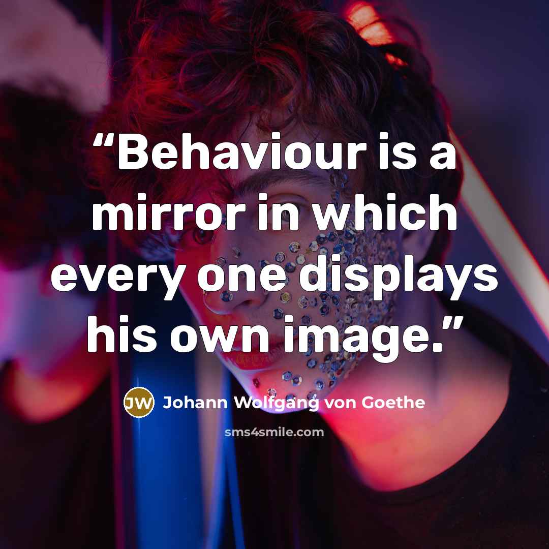 “Behaviour is a mirror in which every one displays his own image.” quote by Johann Wolfgang von Goethe