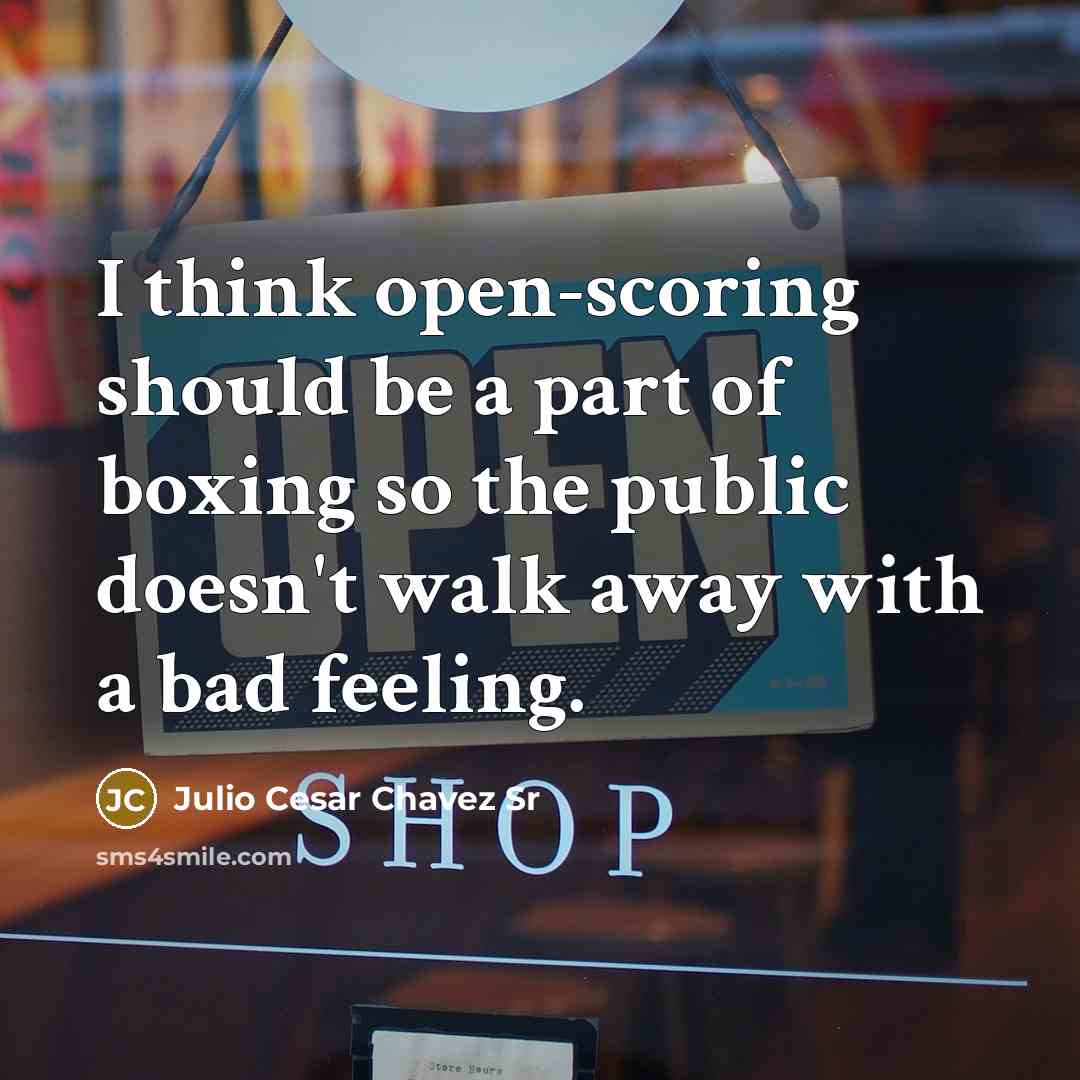 “I think open-scoring should be a part of boxing so the public doesn't walk away with a bad feeling.” quote by Julio Cesar Chavez Sr