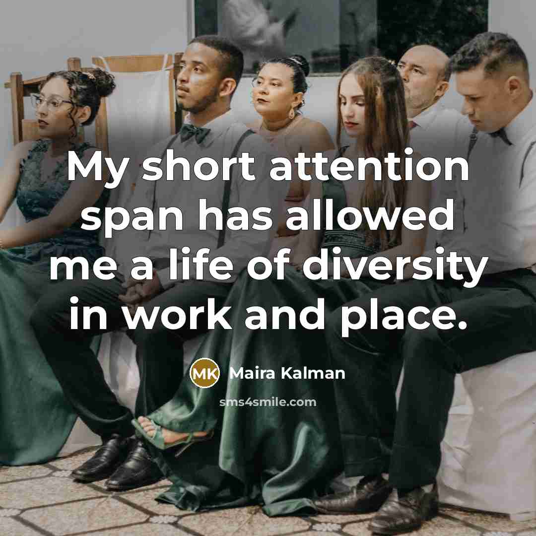 “My short attention span has allowed me a life of diversity in work and place.” quote by Maira Kalman