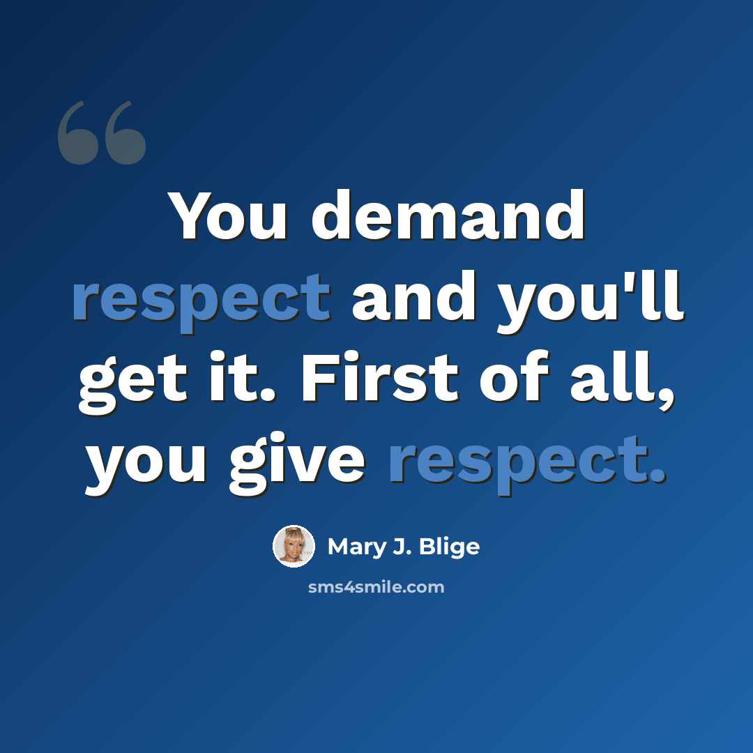 “You demand respect and you'll get it. First of all, you give respect.” quote by Mary J. Blige